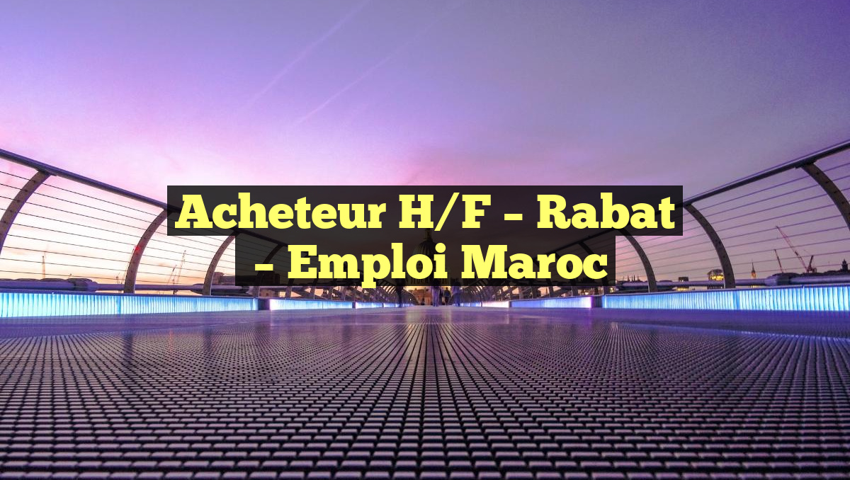 Acheteur H/F – Rabat
– Emploi Maroc