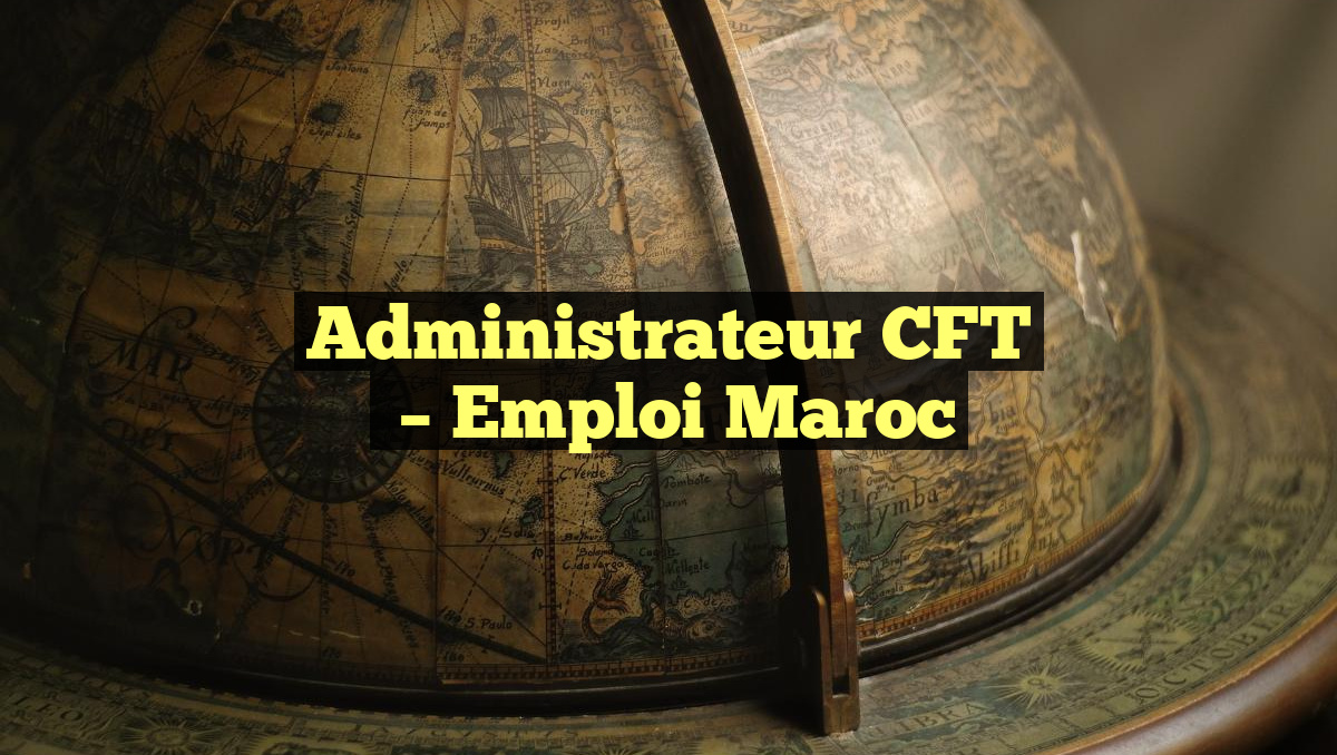 Administrateur CFT
– Emploi Maroc