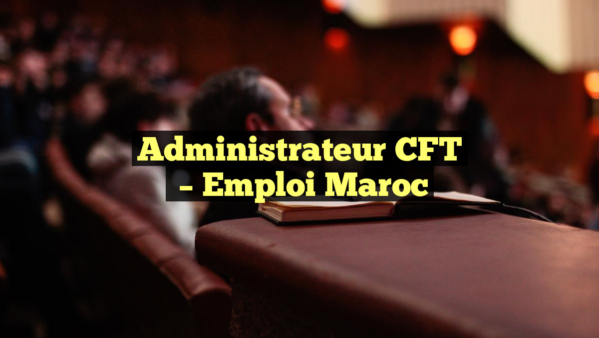 Administrateur CFT
– Emploi Maroc