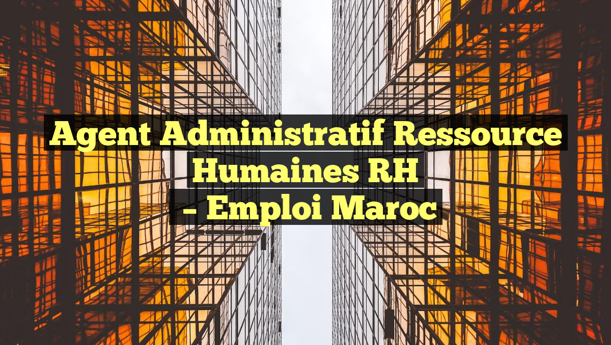 Agent Administratif Ressource Humaines RH
– Emploi Maroc