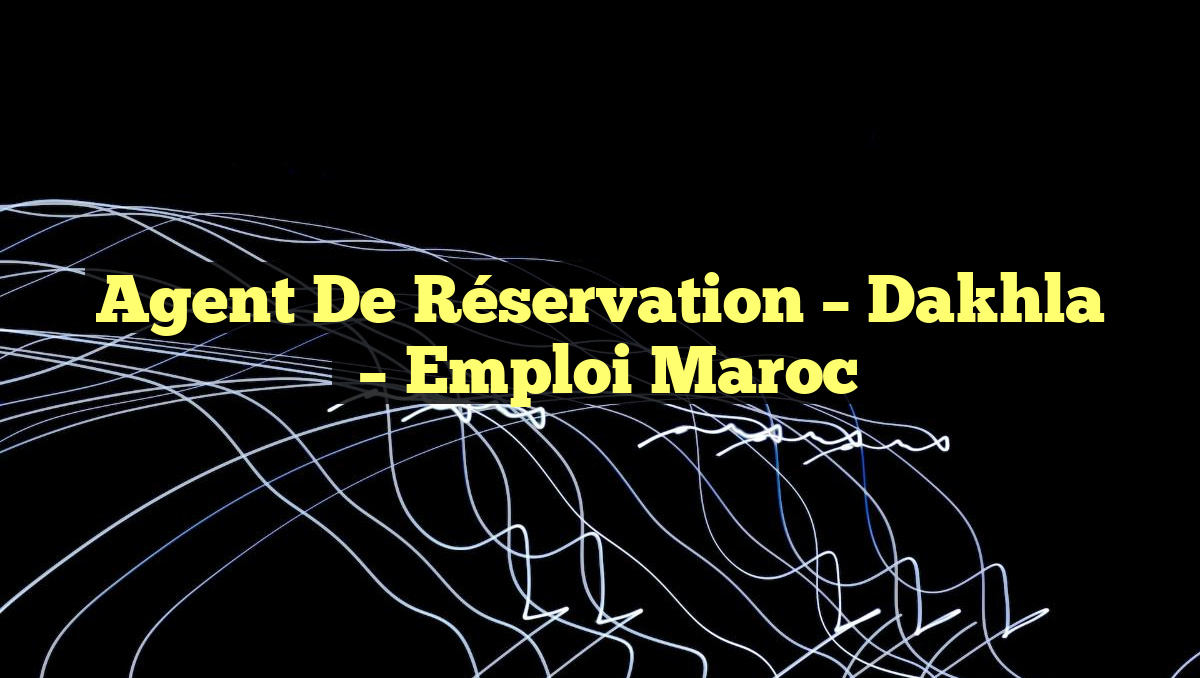 Agent de Réservation – Dakhla
– Emploi Maroc
