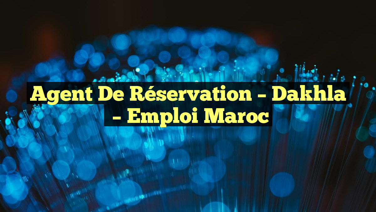 Agent de Réservation – Dakhla
– Emploi Maroc