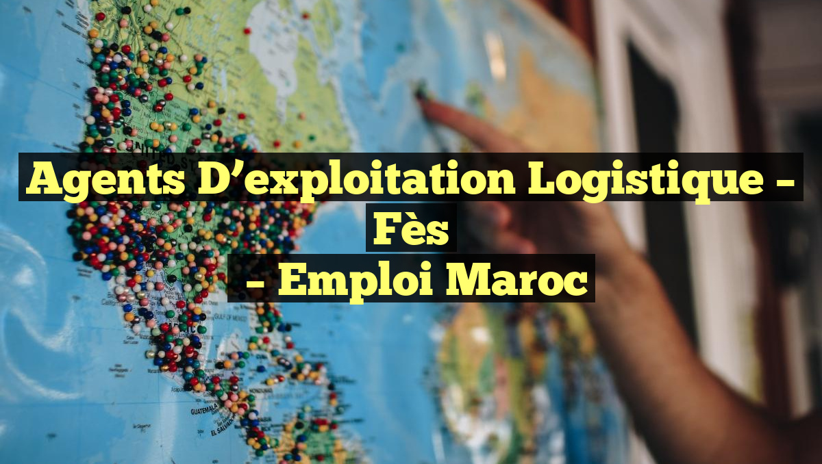 Agents D&rsquo;exploitation Logistique – Fès
– Emploi Maroc