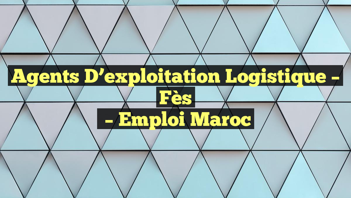 Agents D&rsquo;exploitation Logistique – Fès
– Emploi Maroc