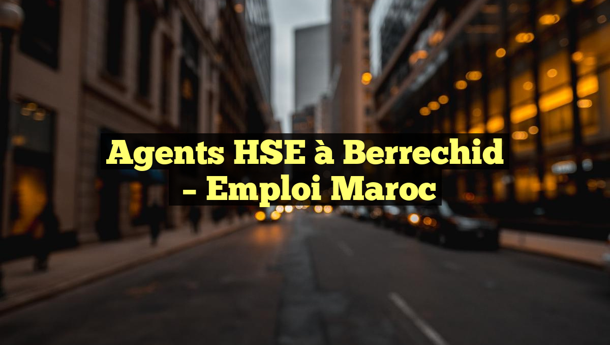 Agents HSE à Berrechid
– Emploi Maroc
