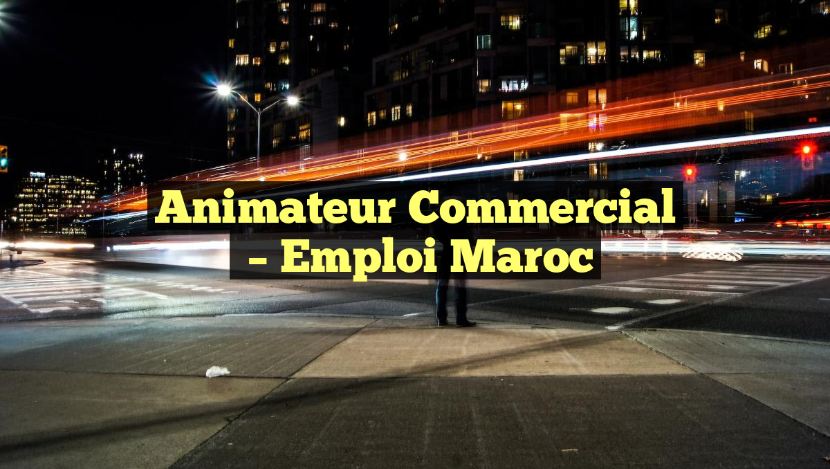 Animateur Commercial
– Emploi Maroc