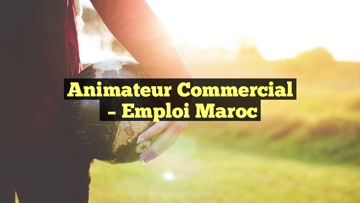 Animateur Commercial
– Emploi Maroc