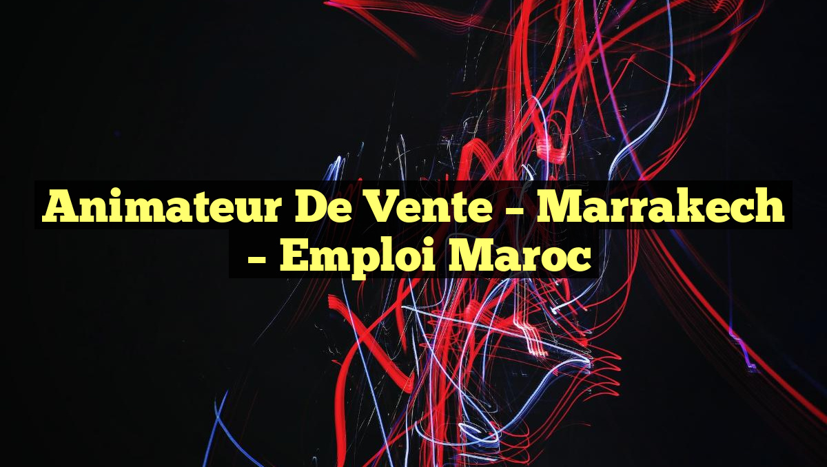 Animateur de Vente – Marrakech
– Emploi Maroc