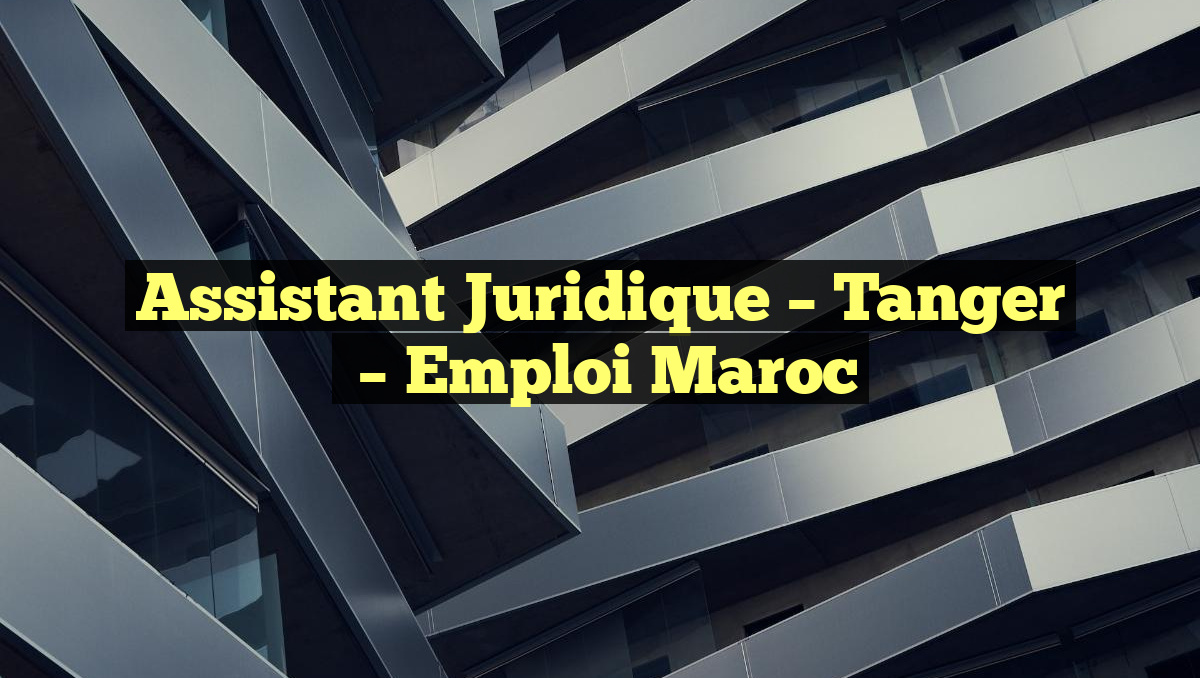 Assistant Juridique – Tanger
– Emploi Maroc
