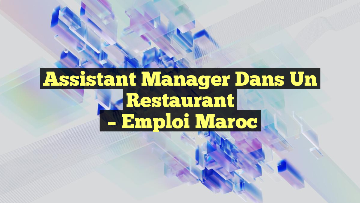 Assistant Manager dans un Restaurant
– Emploi Maroc
