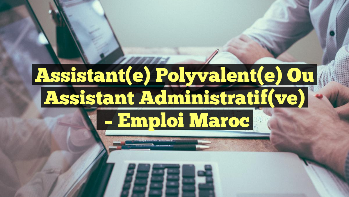 Assistant(e) Polyvalent(e) ou Assistant Administratif(ve)
– Emploi Maroc