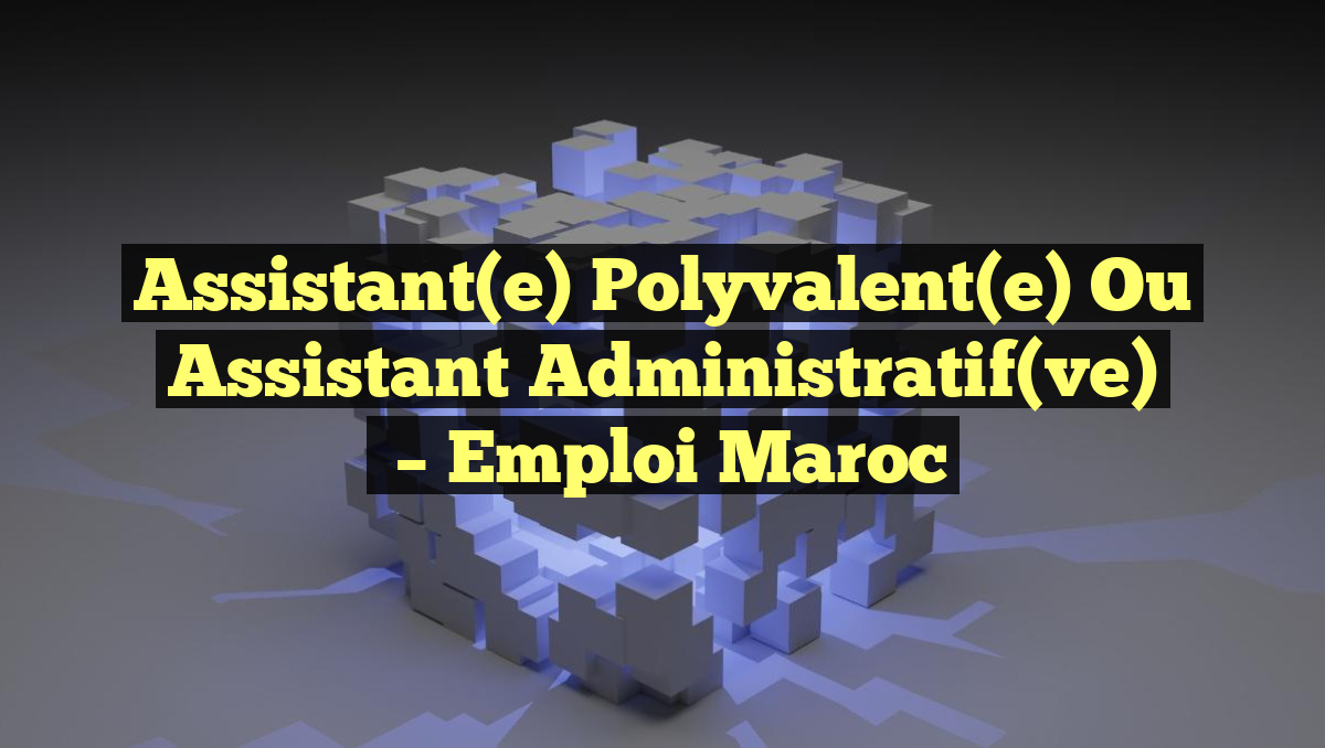 Assistant(e) Polyvalent(e) ou Assistant Administratif(ve)
– Emploi Maroc