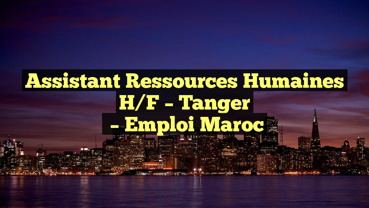 Assistant Ressources Humaines H/F – Tanger
– Emploi Maroc