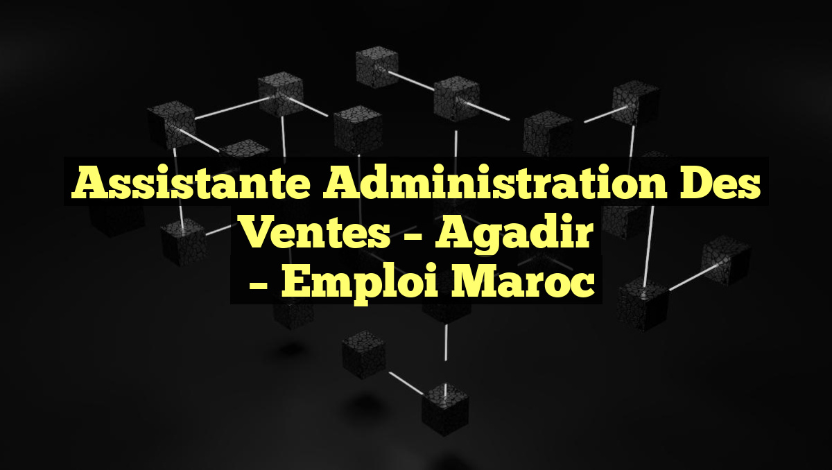 Assistante Administration des Ventes – Agadir
– Emploi Maroc