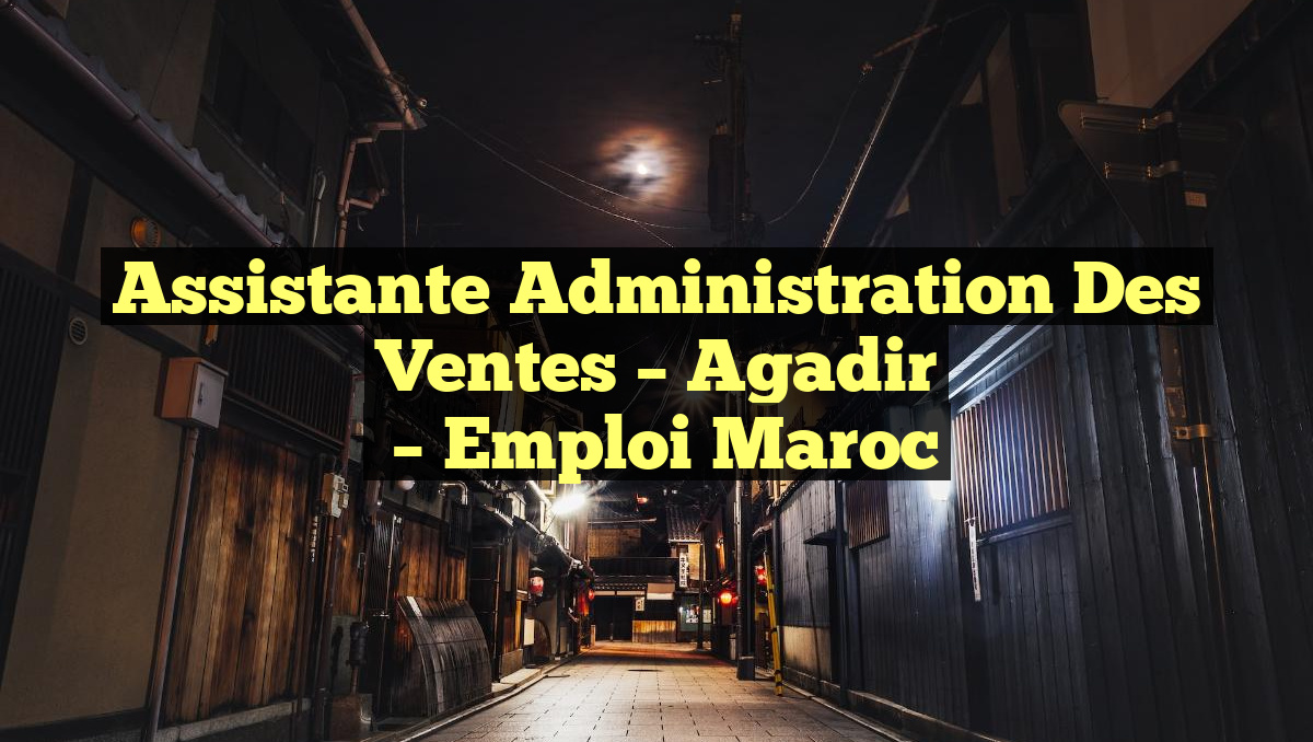 Assistante Administration des Ventes – Agadir
– Emploi Maroc