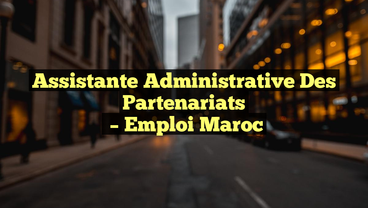 Assistante Administrative des Partenariats
– Emploi Maroc