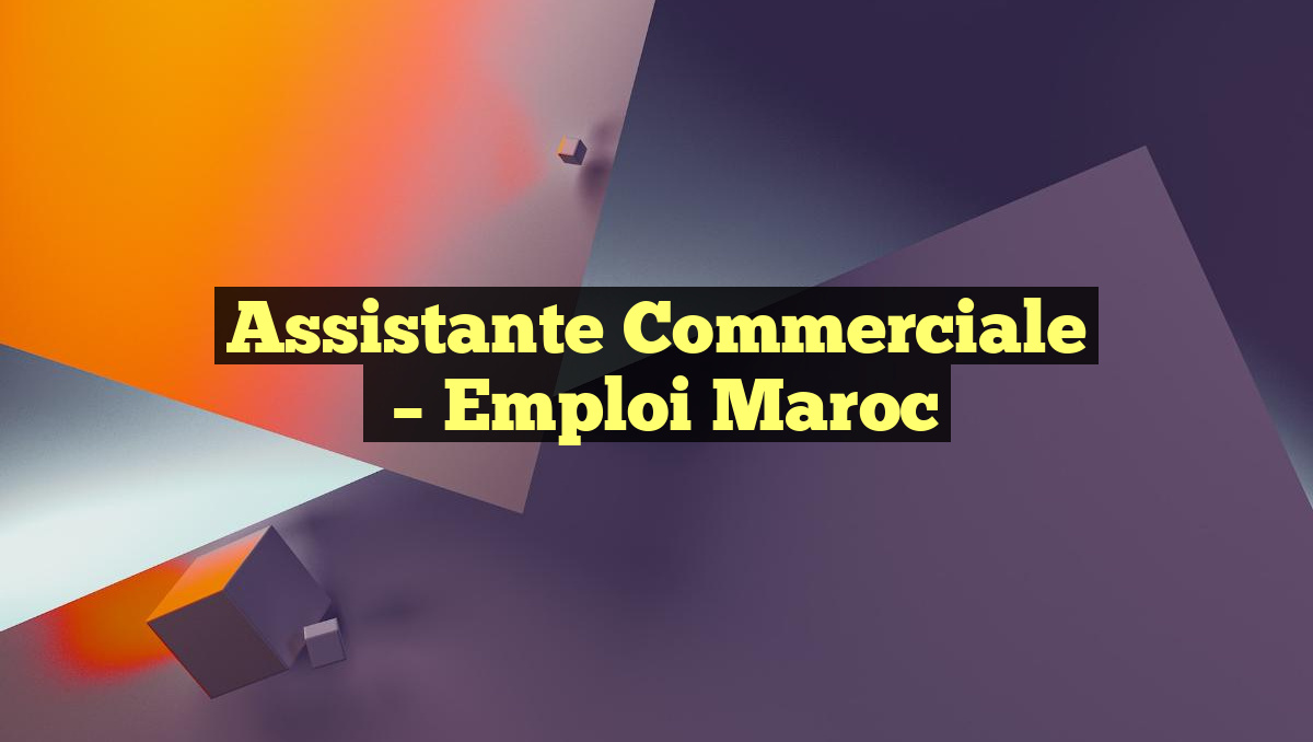Assistante Commerciale
– Emploi Maroc