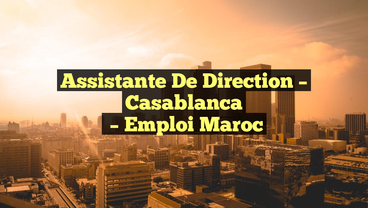 Assistante de Direction – Casablanca
– Emploi Maroc