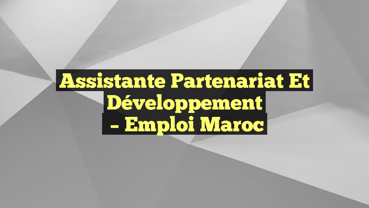 Assistante Partenariat et Développement
– Emploi Maroc