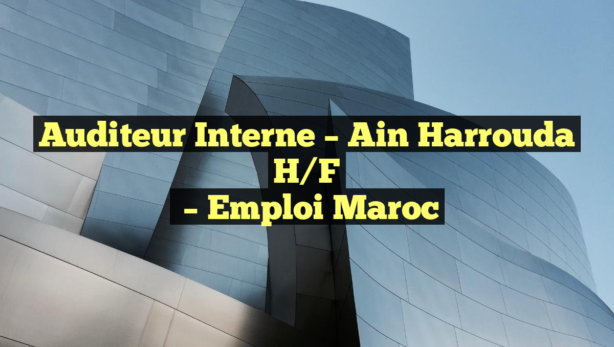 Auditeur Interne – Ain Harrouda H/F
– Emploi Maroc