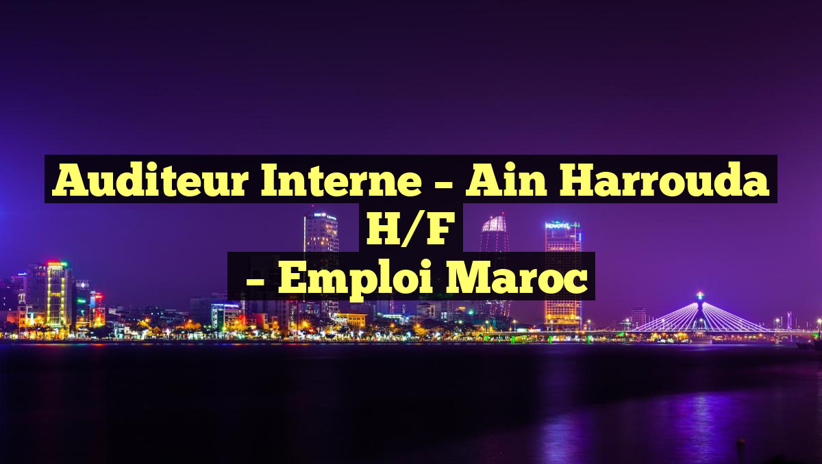 Auditeur Interne – Ain Harrouda H/F
– Emploi Maroc