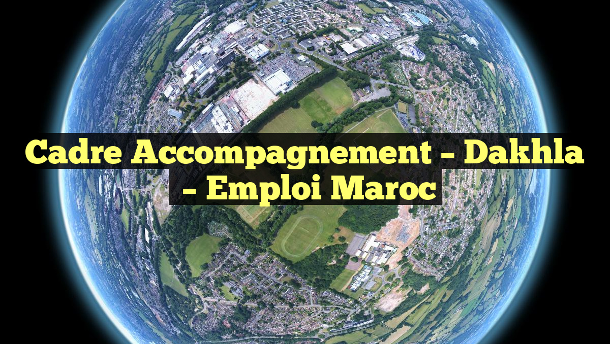 Cadre Accompagnement – Dakhla
– Emploi Maroc