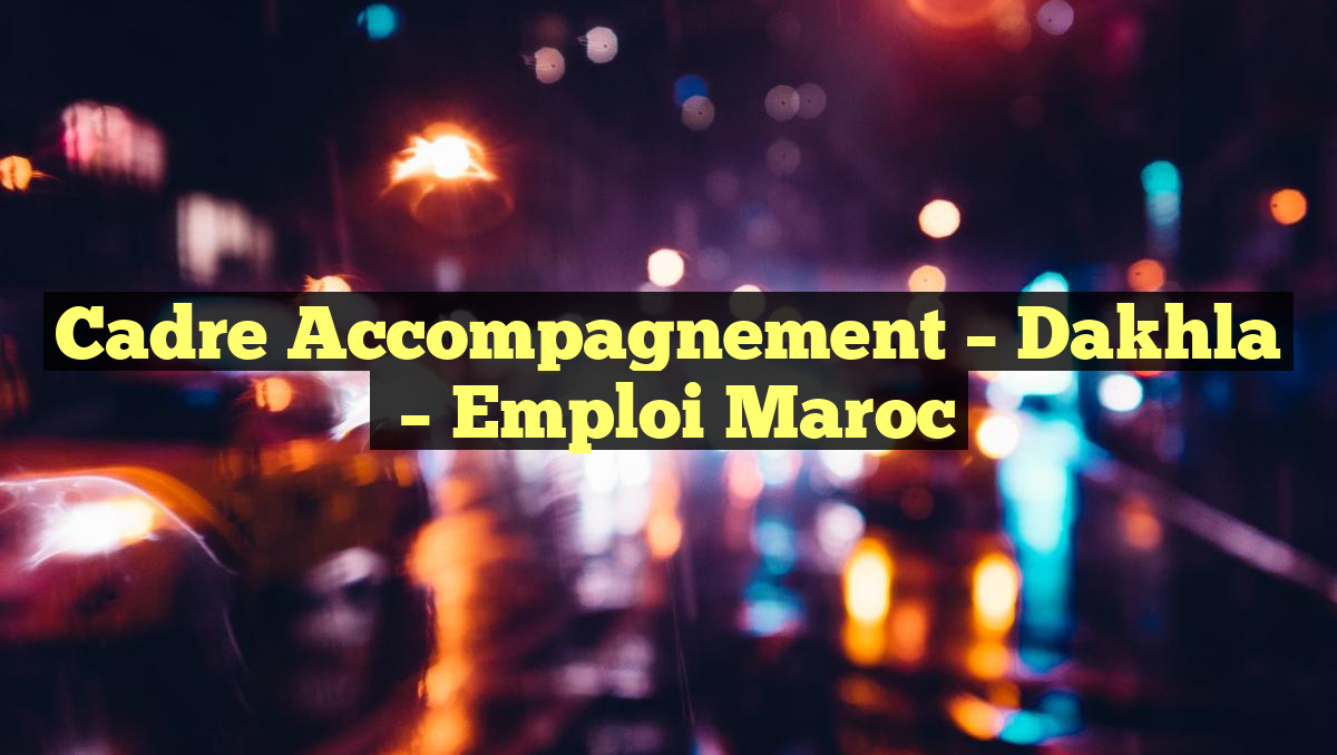 Cadre Accompagnement – Dakhla
– Emploi Maroc