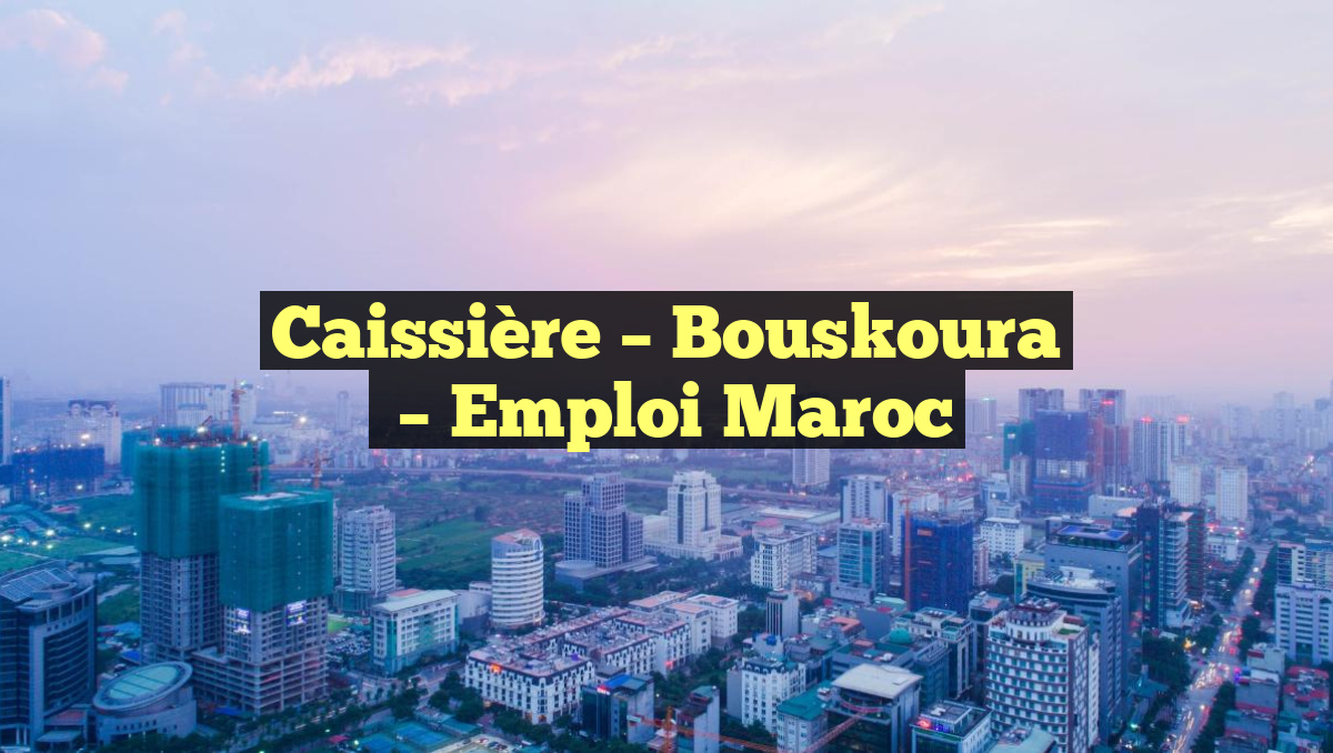 Caissière – Bouskoura
– Emploi Maroc