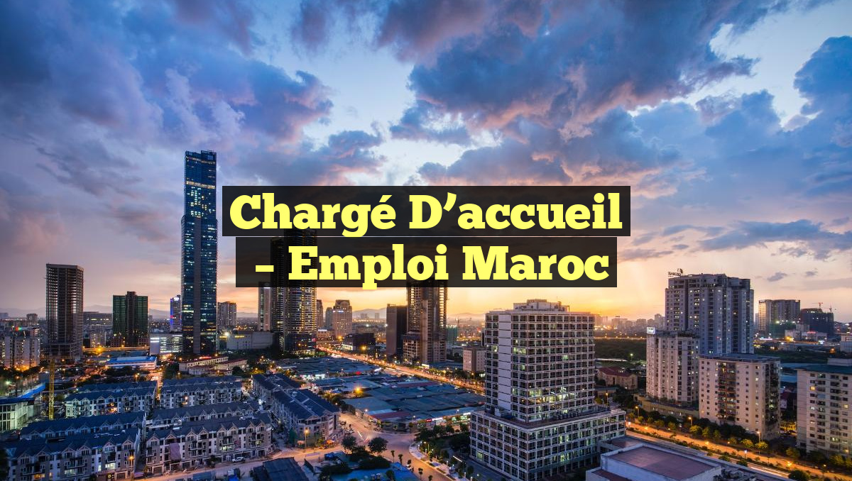 Chargé D&rsquo;accueil
– Emploi Maroc