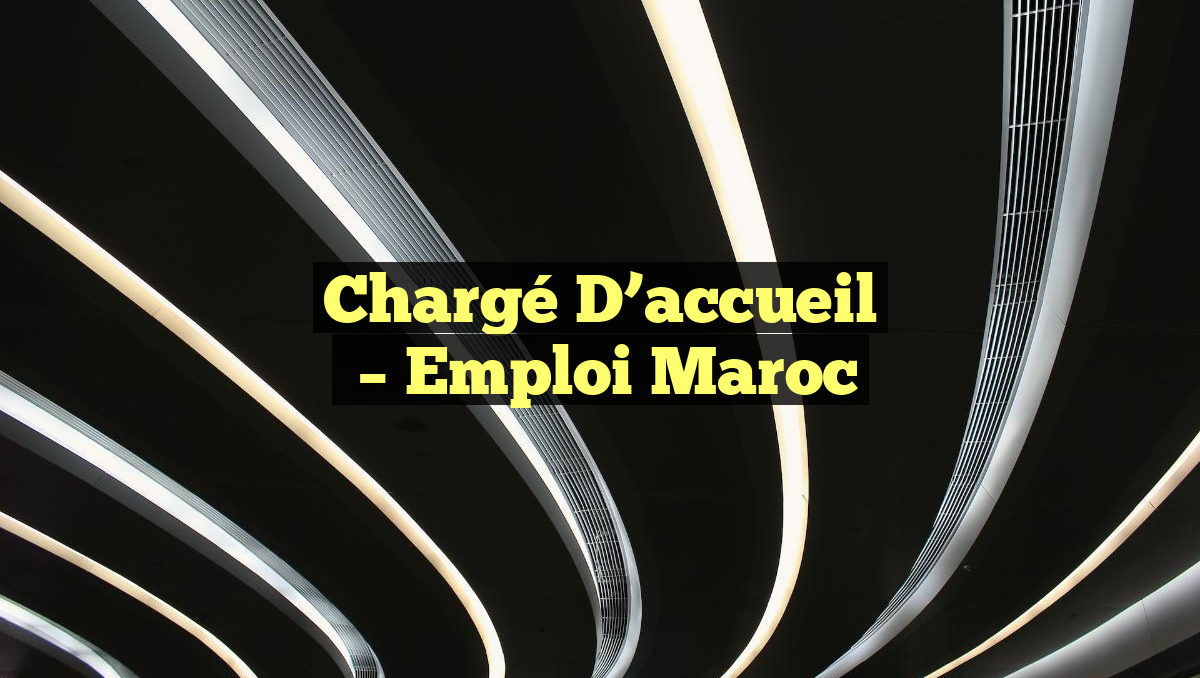 Chargé D&rsquo;accueil
– Emploi Maroc