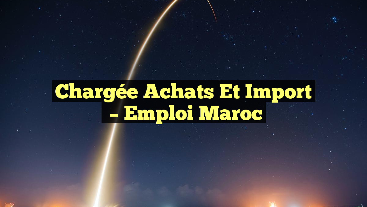 Chargée Achats et Import
– Emploi Maroc