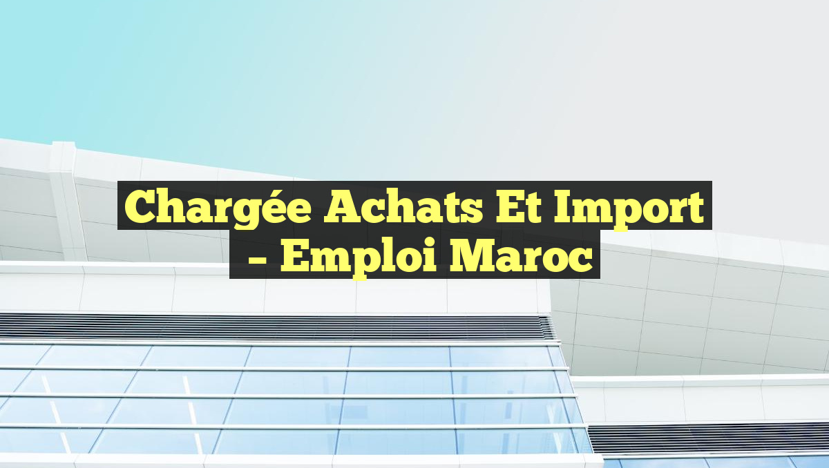 Chargée Achats et Import
– Emploi Maroc