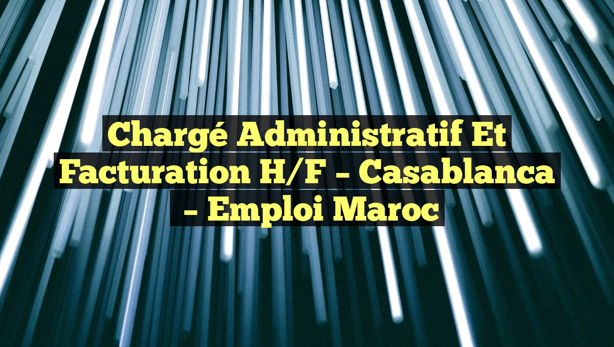 Chargé Administratif et Facturation H/F – Casablanca
– Emploi Maroc