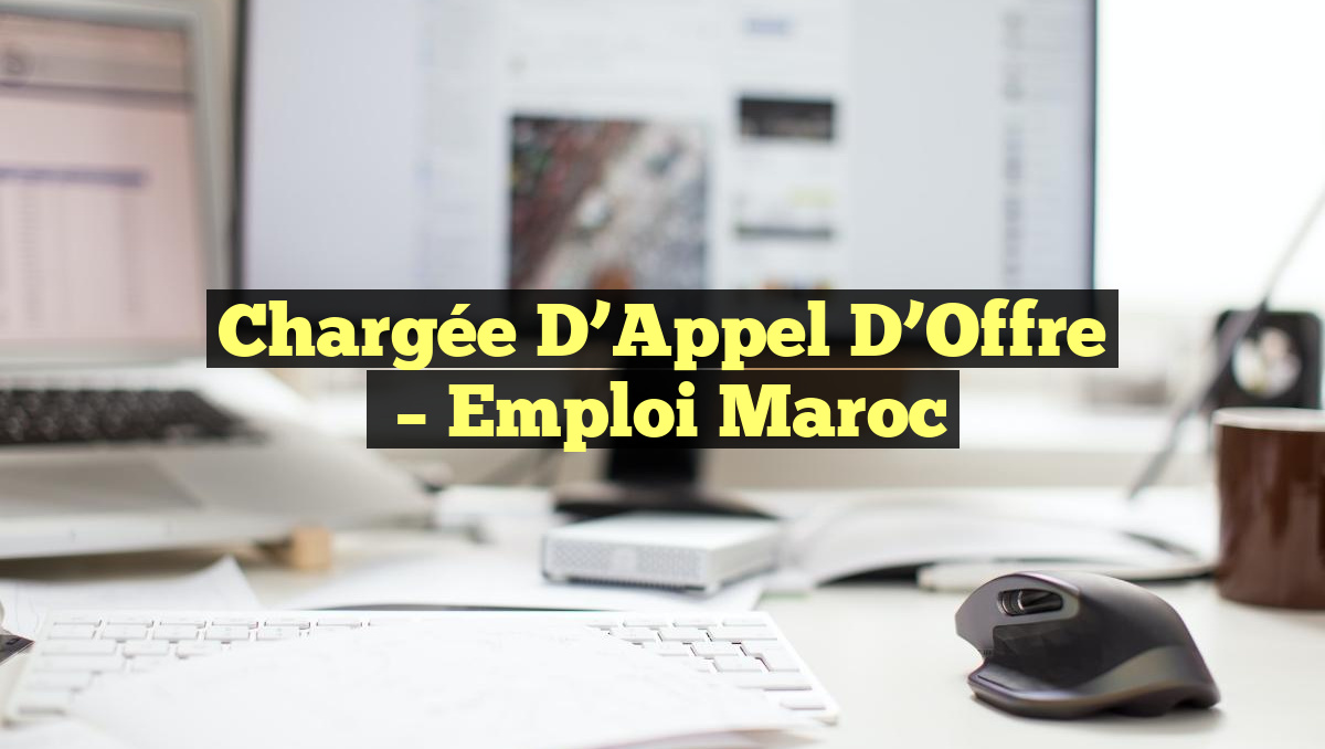 Chargée D&rsquo;Appel d&rsquo;Offre
– Emploi Maroc