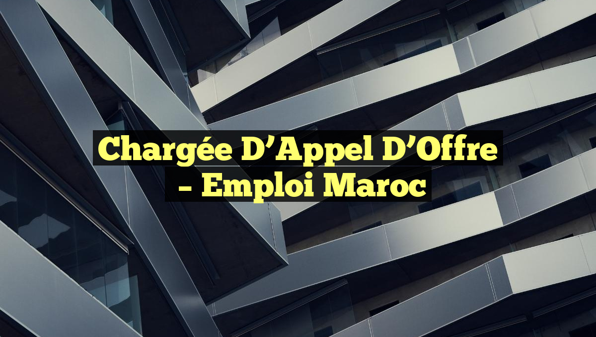 Chargée D&rsquo;Appel d&rsquo;Offre
– Emploi Maroc