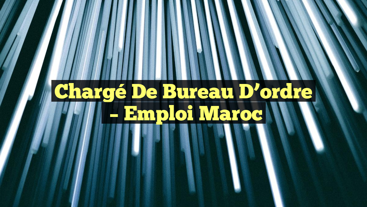 Chargé de Bureau D&rsquo;ordre
– Emploi Maroc