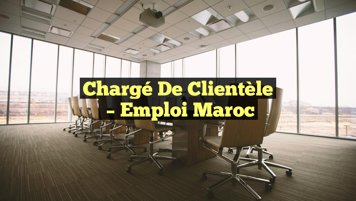 Chargé de Clientèle
– Emploi Maroc