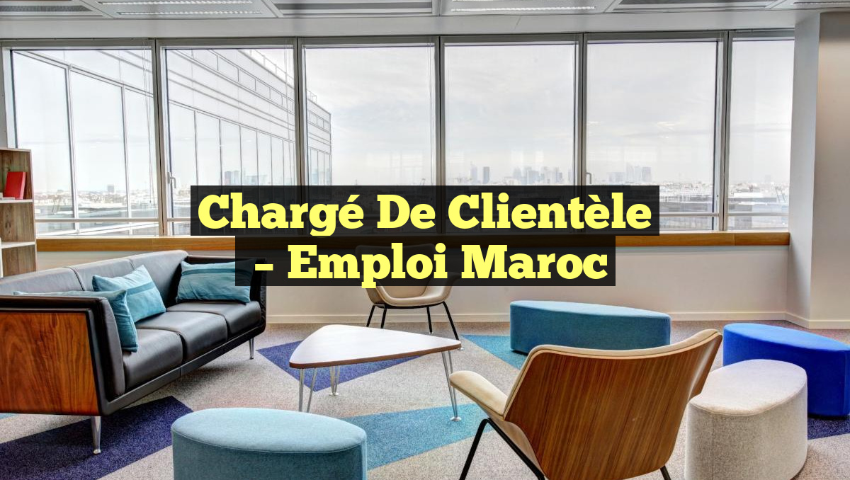 Chargé de Clientèle
– Emploi Maroc