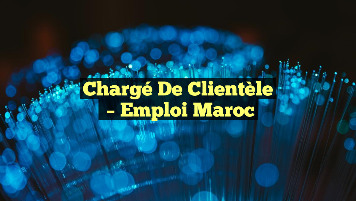Chargé de Clientèle
– Emploi Maroc