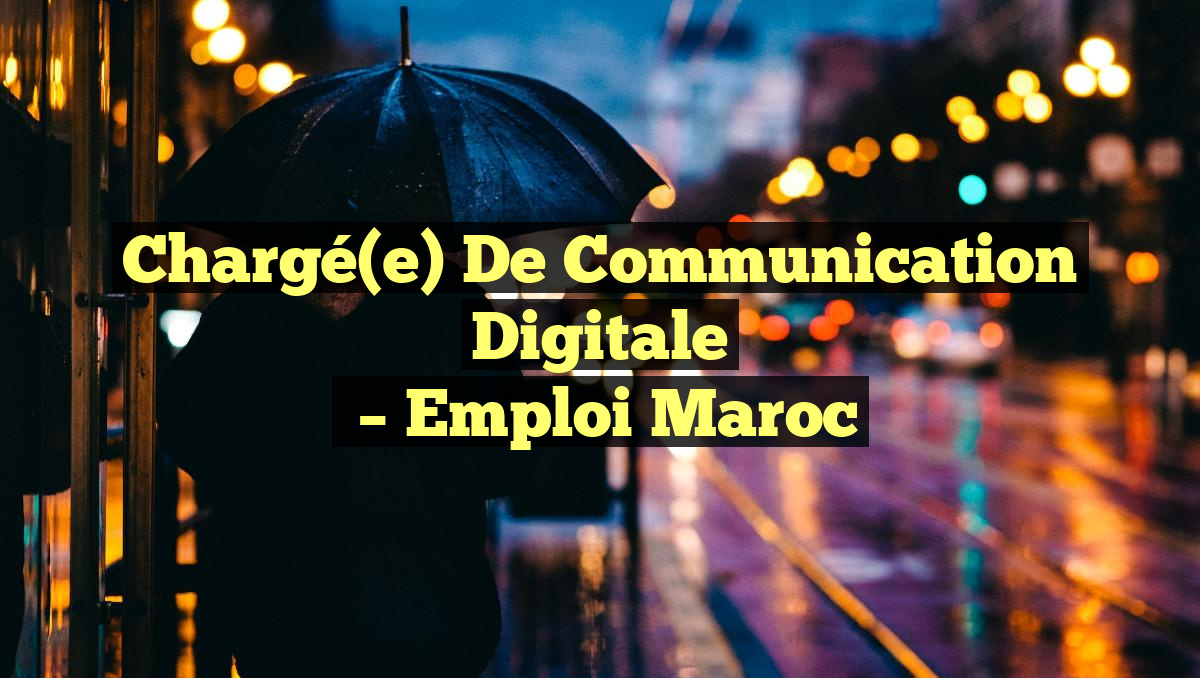 Chargé(e) de Communication Digitale
– Emploi Maroc