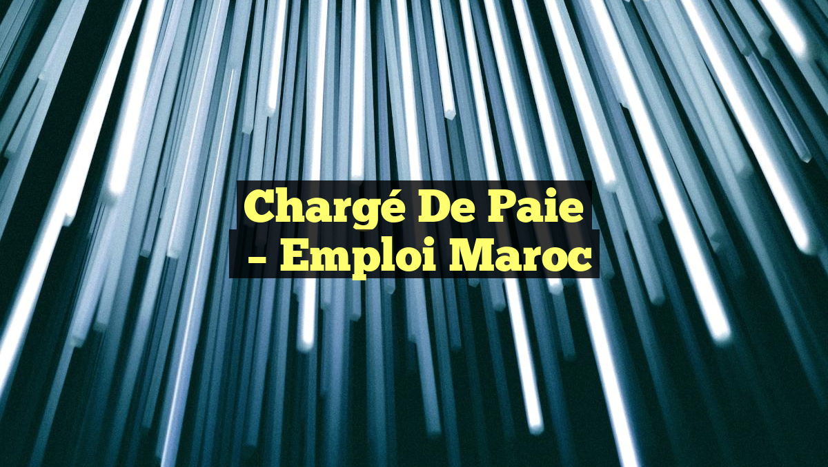 Chargé de Paie
– Emploi Maroc