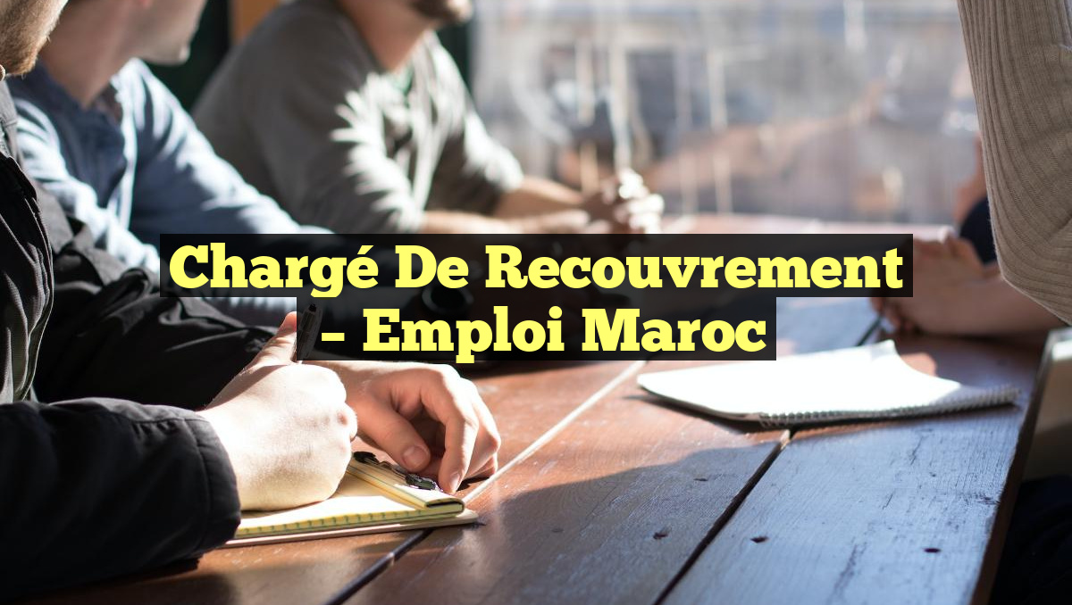 Chargé de Recouvrement
– Emploi Maroc