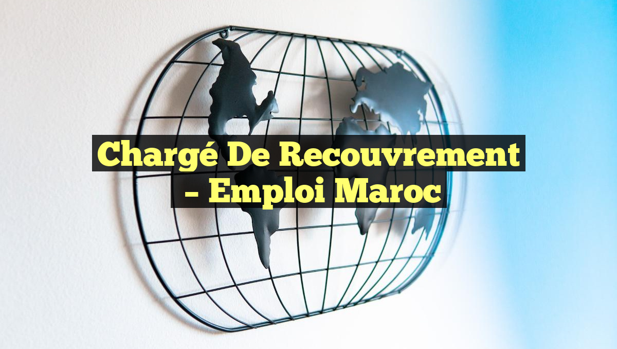 Chargé de Recouvrement
– Emploi Maroc