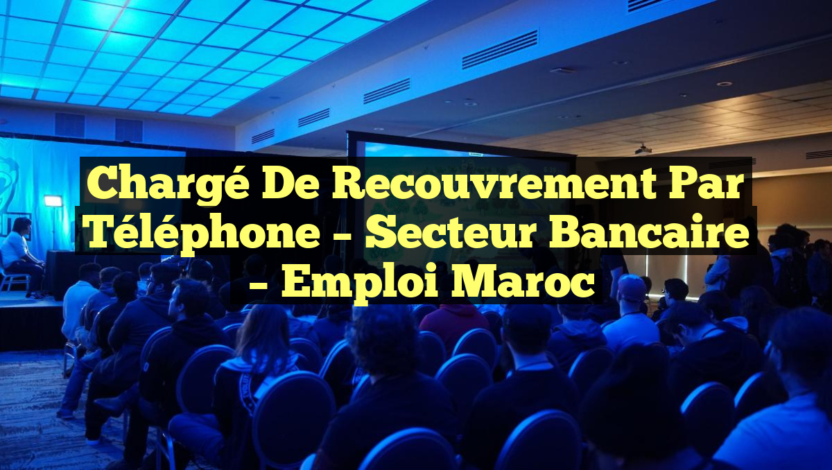 Chargé de Recouvrement par Téléphone – Secteur Bancaire
– Emploi Maroc