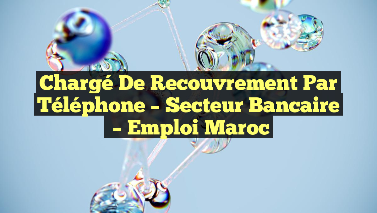 Chargé de Recouvrement par Téléphone – Secteur Bancaire
– Emploi Maroc