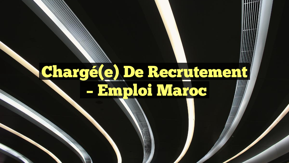 Chargé(e) de Recrutement
– Emploi Maroc