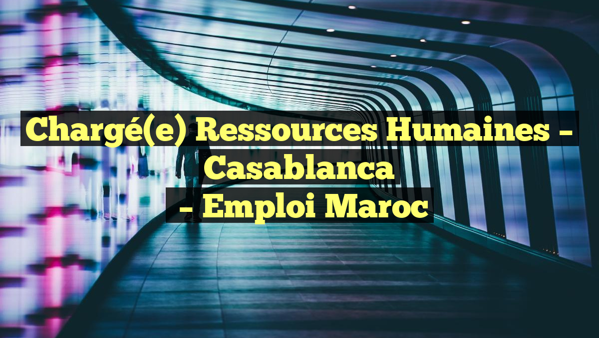 Chargé(e) Ressources Humaines – Casablanca
– Emploi Maroc