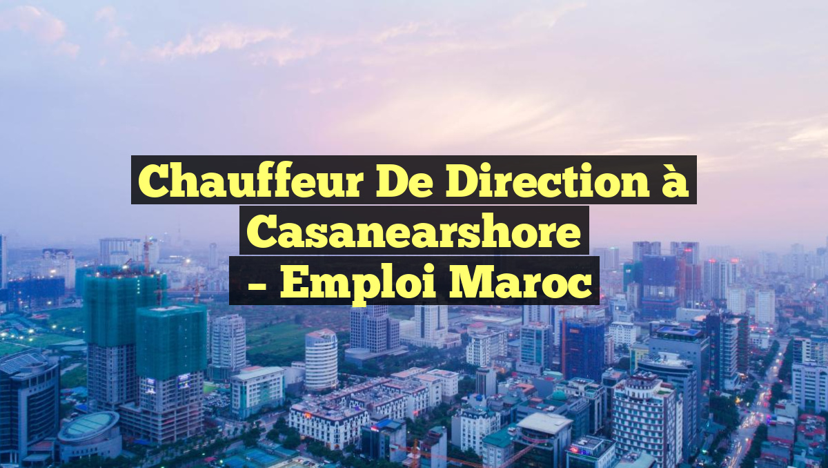 Chauffeur de Direction à Casanearshore
– Emploi Maroc
