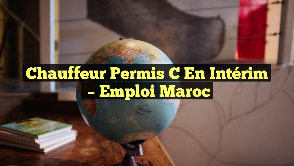Chauffeur Permis C en Intérim
– Emploi Maroc