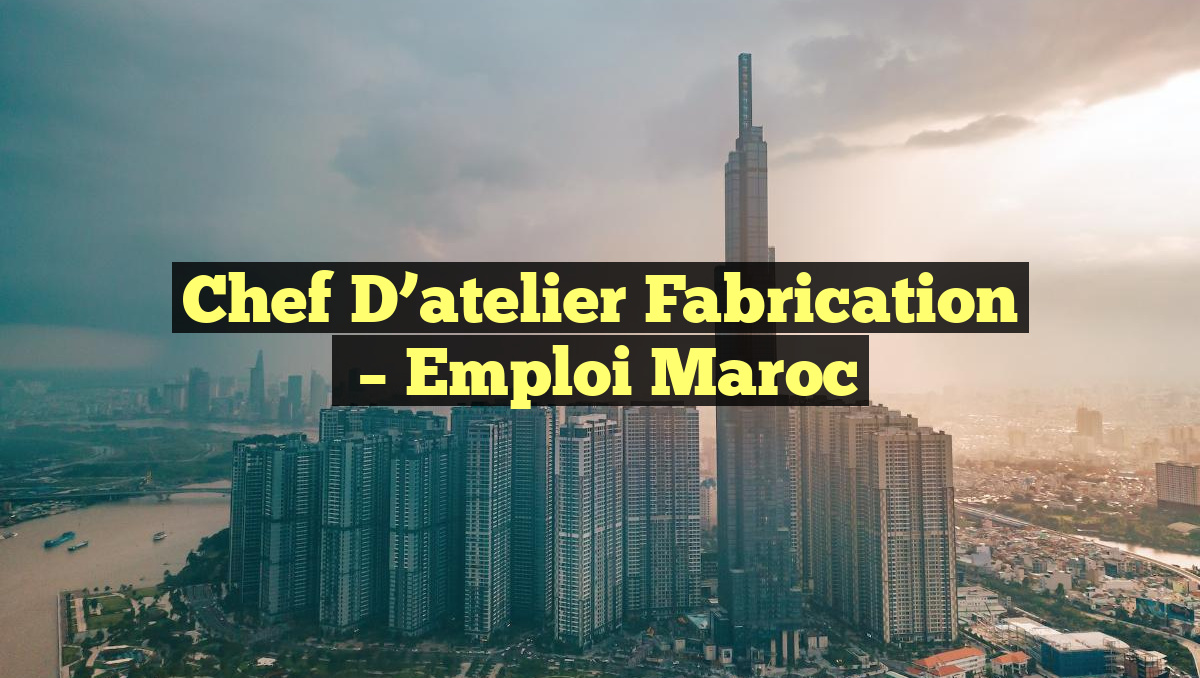 Chef D&rsquo;atelier Fabrication
– Emploi Maroc